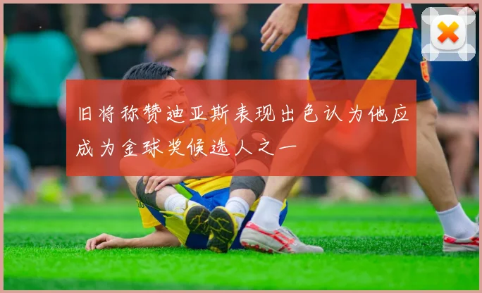 旧将称赞迪亚斯表现出色认为他应成为金球奖候选人之一