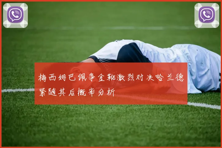 梅西姆巴佩争金靴激烈对决哈兰德紧随其后概率分析