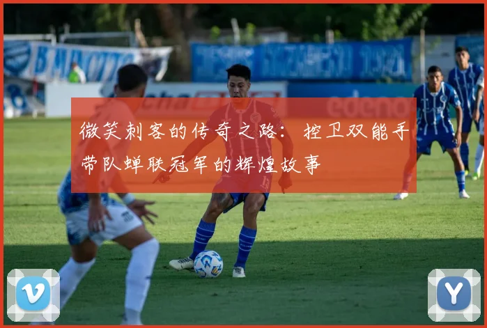 微笑刺客的传奇之路：控卫双能手带队蝉联冠军的辉煌故事