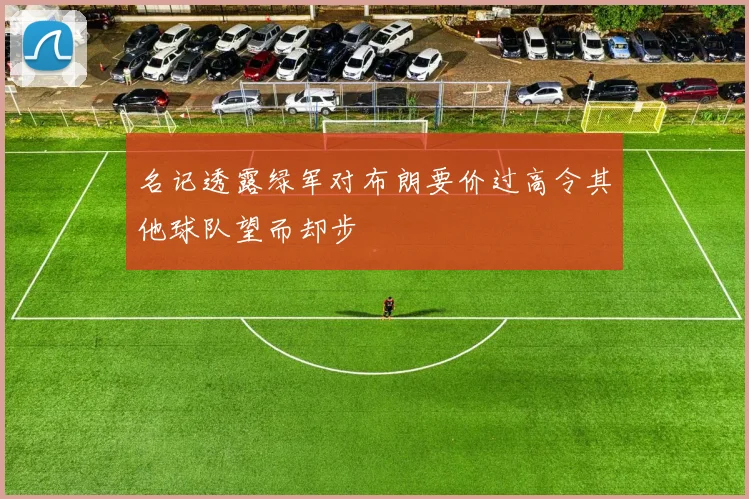 名记透露绿军对布朗要价过高令其他球队望而却步