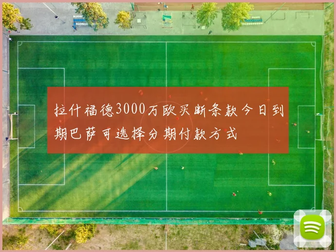 拉什福德3000万欧买断条款今日到期巴萨可选择分期付款方式