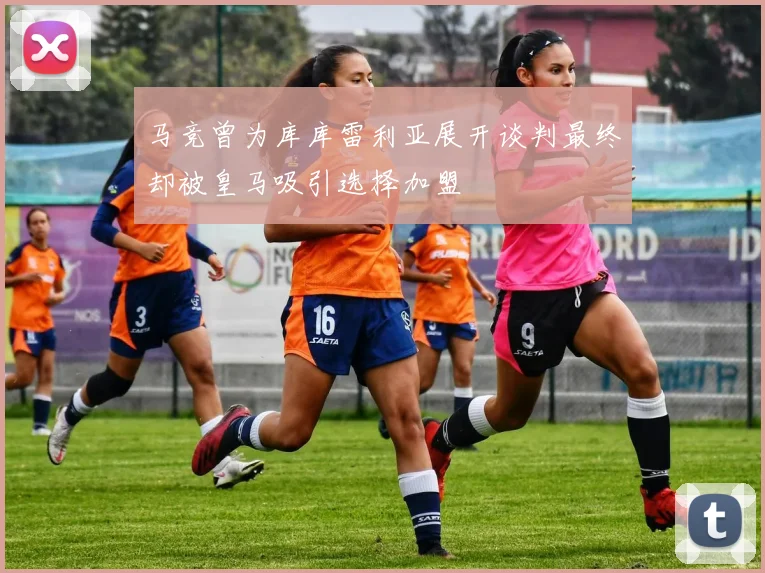 马竞曾为库库雷利亚展开谈判最终却被皇马吸引选择加盟
