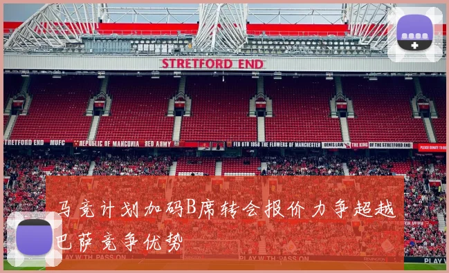 马竞计划加码B席转会报价力争超越巴萨竞争优势